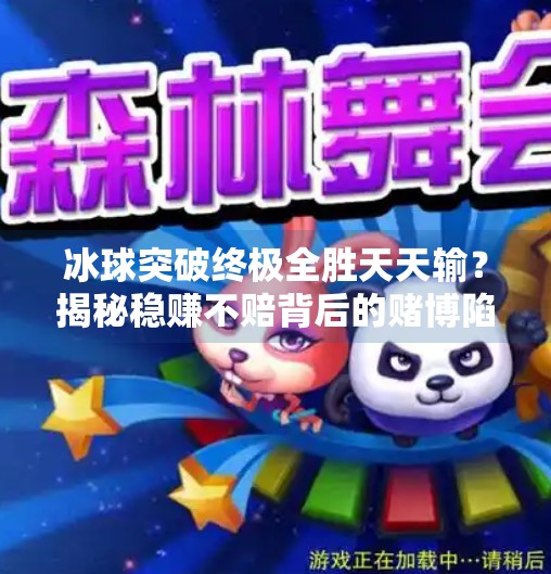 冰球突破终极全胜天天输？揭秘稳赚不赔背后的赌博陷阱！冰球突破终极全胜天天输