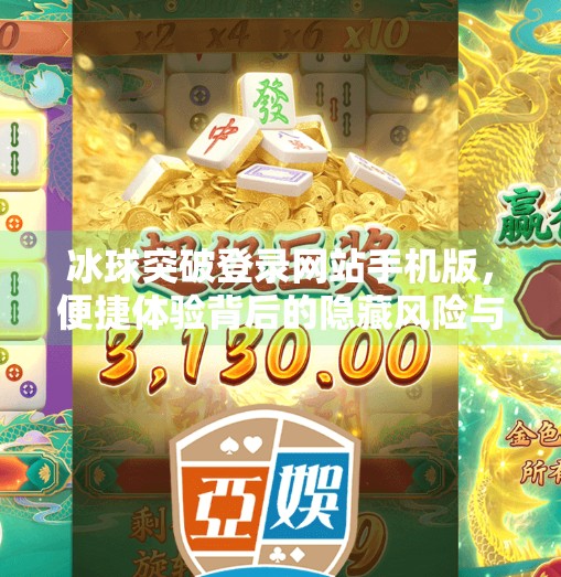 冰球突破登录网站手机版，便捷体验背后的隐藏风险与用户真相,冰球突破登录网站手机版