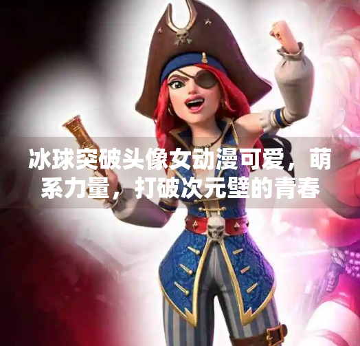 冰球突破头像女动漫可爱，萌系力量，打破次元壁的青春符号,冰球突破头像女动漫可爱
