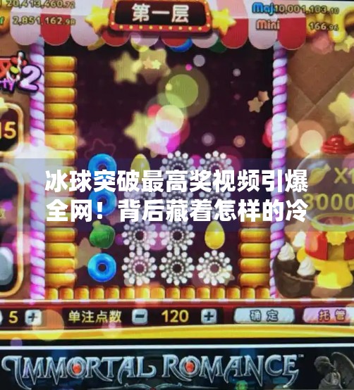 冰球突破最高奖视频引爆全网！背后藏着怎样的冷门奇迹？冰球突破最高奖视屏