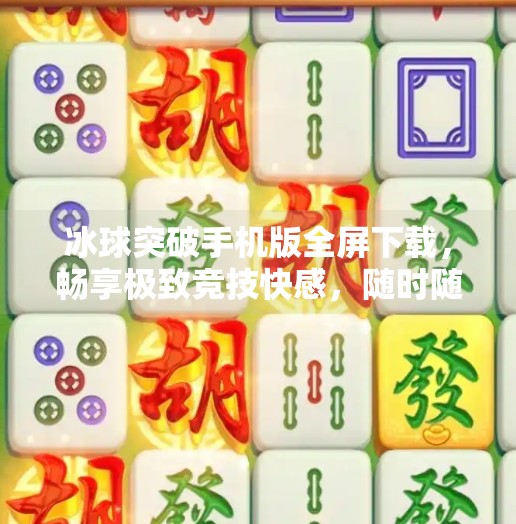 冰球突破手机版全屏下载，畅享极致竞技快感，随时随地开启冰雪战场！冰球突破手机版全屏下载