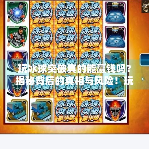 玩冰球突破真的能赢钱吗？揭秘背后的真相与风险！玩冰球突破可以赢钱吗