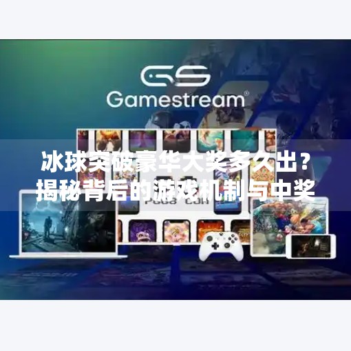冰球突破豪华大奖多久出？揭秘背后的游戏机制与中奖真相！冰球突破豪华大奖多久出