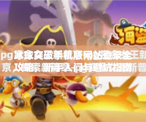 冰球突破手机版网站登录全攻略，新手入门与避坑指南,冰球突破手机版网站登录
