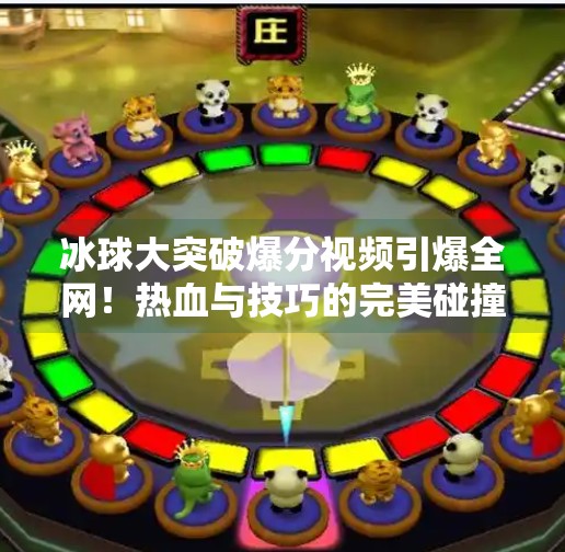 冰球大突破爆分视频引爆全网！热血与技巧的完美碰撞，你敢信这是真实比赛？冰球大突破爆分视频