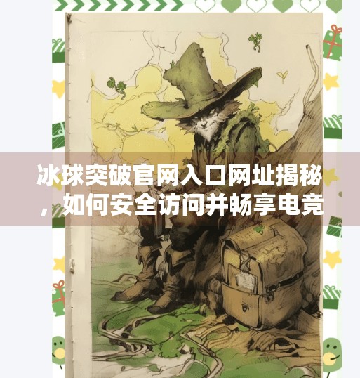 冰球突破官网入口网址揭秘，如何安全访问并畅享电竞盛宴？冰球突破官网入口网址