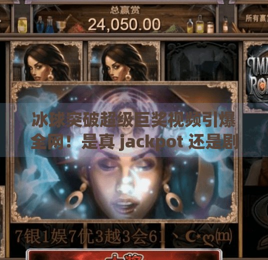 冰球突破超级巨奖视频引爆全网！是真 jackpot 还是剧本陷阱？深度拆解背后的流量密码！冰球突破超级巨奖视频