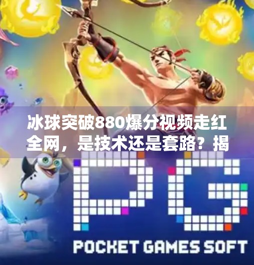 冰球突破880爆分视频走红全网，是技术还是套路？揭秘背后的心理博弈,冰球突破880爆分视频