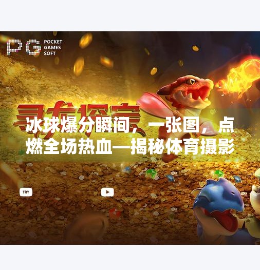 冰球爆分瞬间，一张图，点燃全场热血—揭秘体育摄影的极致魅力,突破冰球爆分图片