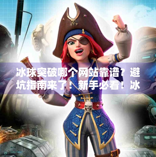 冰球突破哪个网站靠谱？避坑指南来了！新手必看！冰球突破哪个网站靠谱