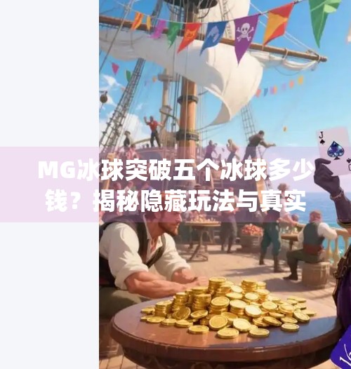MG冰球突破五个冰球多少钱？揭秘隐藏玩法与真实成本，新手必看！mg冰球突破五个冰球多少钱