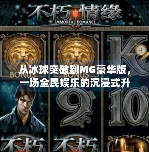 从冰球突破到MG豪华版，一场全民娱乐的沉浸式升级之旅,mg豪华版冰球突破视频