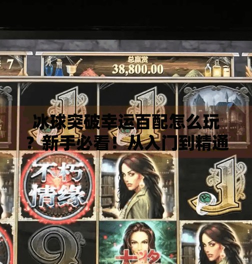 冰球突破幸运百配怎么玩？新手必看！从入门到精通全攻略,冰球突破幸运百搭怎么玩