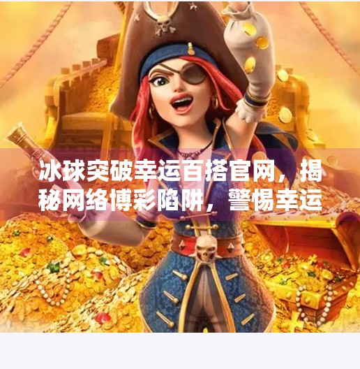 冰球突破幸运百搭官网，揭秘网络博彩陷阱，警惕幸运背后的法律与风险,冰球突破幸运百搭官网