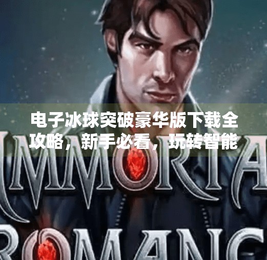 电子冰球突破豪华版下载全攻略，新手必看，玩转智能娱乐新体验！电子冰球突破豪华版下载
