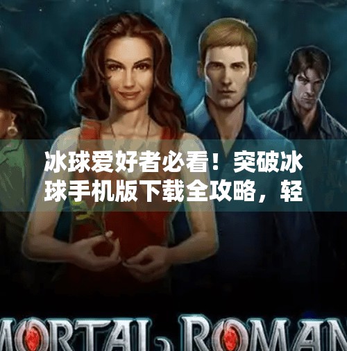 冰球爱好者必看！突破冰球手机版下载全攻略，轻松畅玩冰雪激情！突破冰球下载地址手机版