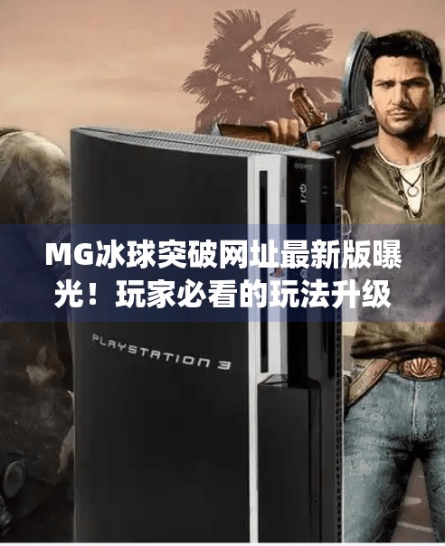MG冰球突破网址最新版曝光！玩家必看的玩法升级与安全指南,mg冰球突破网址最新版