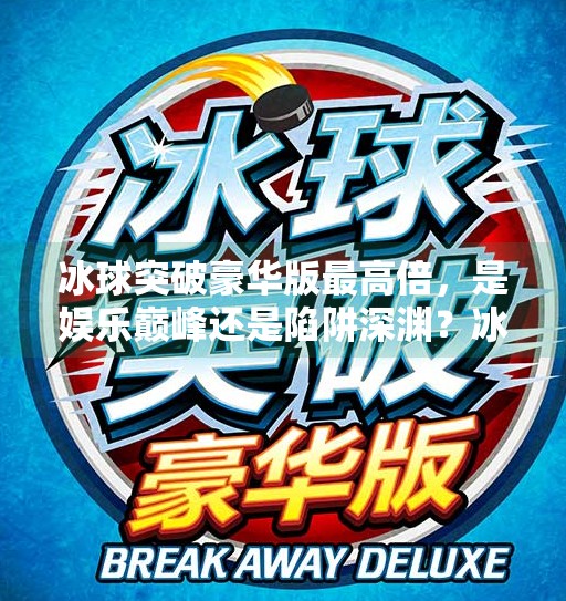 冰球突破豪华版最高倍，是娱乐巅峰还是陷阱深渊？冰球突破豪华版最高倍
