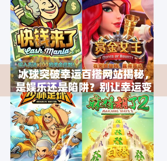 冰球突破幸运百搭网站揭秘，是娱乐还是陷阱？别让幸运变成不幸,冰球突破幸运百搭的网站