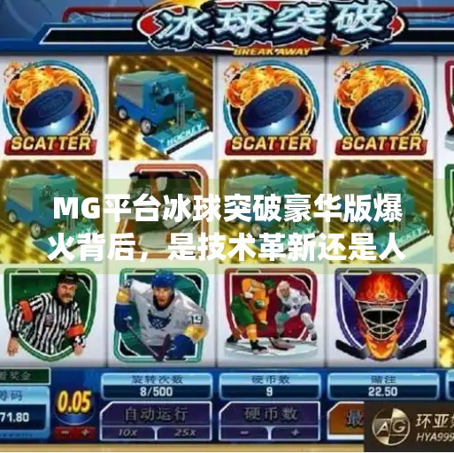MG平台冰球突破豪华版爆火背后，是技术革新还是人性陷阱？mg平台冰球突破豪华版