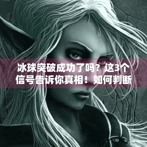 冰球突破成功了吗？这3个信号告诉你真相！如何判断冰球突破成功了