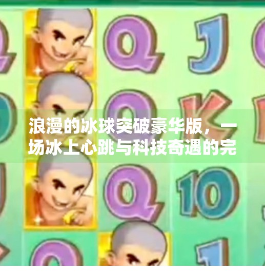 浪漫的冰球突破豪华版，一场冰上心跳与科技奇遇的完美融合,浪漫的冰球突破豪华版