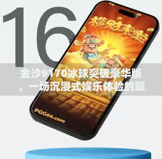 金沙9170冰球突破豪华版，一场沉浸式娱乐体验的巅峰之作！金沙9170冰球突破豪华版