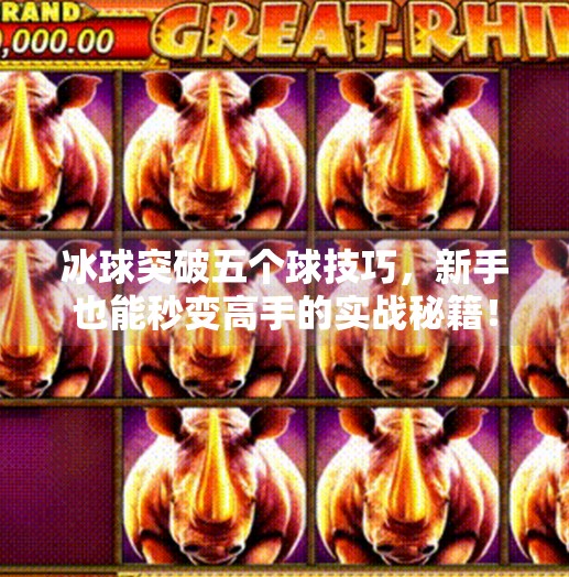 冰球突破五个球技巧，新手也能秒变高手的实战秘籍！冰球突破五个球技巧
