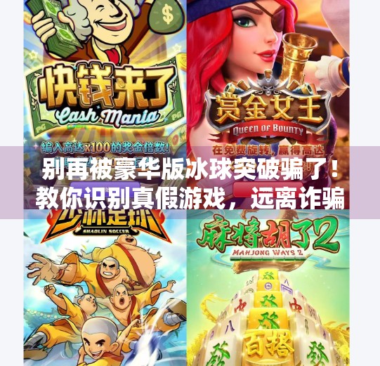 别再被豪华版冰球突破骗了！教你识别真假游戏，远离诈骗陷阱！豪华版冰球突破下载教程