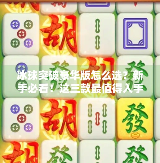 冰球突破豪华版怎么选？新手必看！这三款最值得入手！冰球突破豪华版那个好