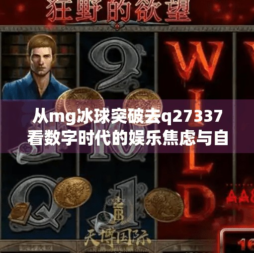 从mg冰球突破去q27337看数字时代的娱乐焦虑与自我救赎,mg冰球突破去q27337