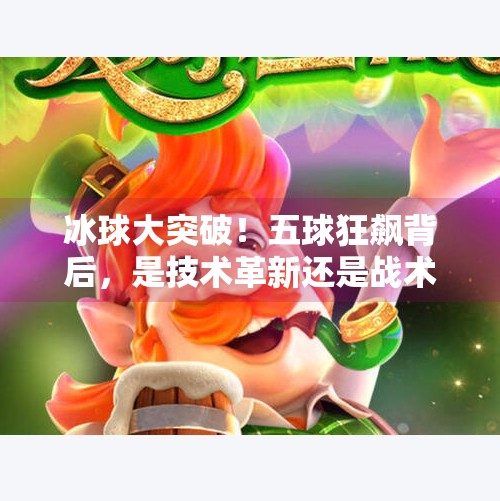 冰球大突破！五球狂飙背后，是技术革新还是战术革命？冰球大突破5个球吗