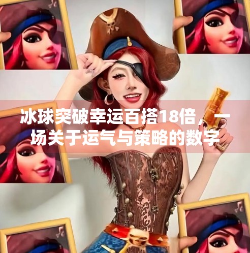 冰球突破幸运百搭18倍，一场关于运气与策略的数字狂欢,冰球突破幸运百搭18倍