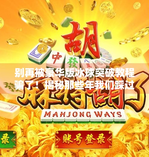别再被豪华版冰球突破教程骗了！揭秘那些年我们踩过的套路,豪华版冰球突破教程下载
