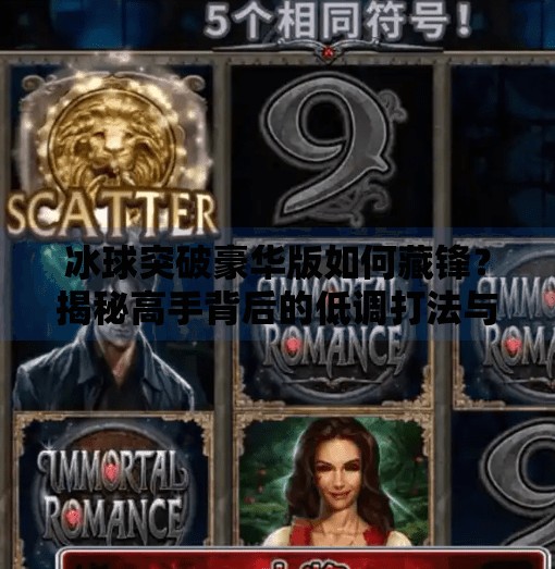 冰球突破豪华版如何藏锋？揭秘高手背后的低调打法与心理博弈,冰球突破豪华版如何藏锋