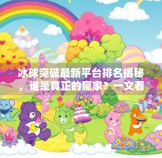 冰球突破最新平台排名揭秘，谁是真正的赢家？一文看懂行业格局！冰球突破最新平台排名
