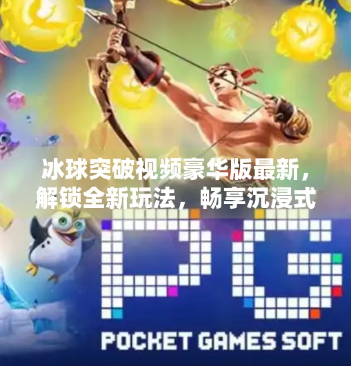 冰球突破视频豪华版最新，解锁全新玩法，畅享沉浸式竞技体验！冰球突破视频豪华版最新