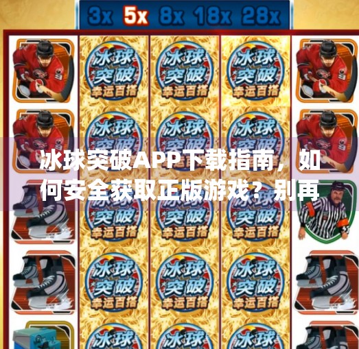 冰球突破APP下载指南，如何安全获取正版游戏？别再被骗了！冰球突破app下载网址是多少