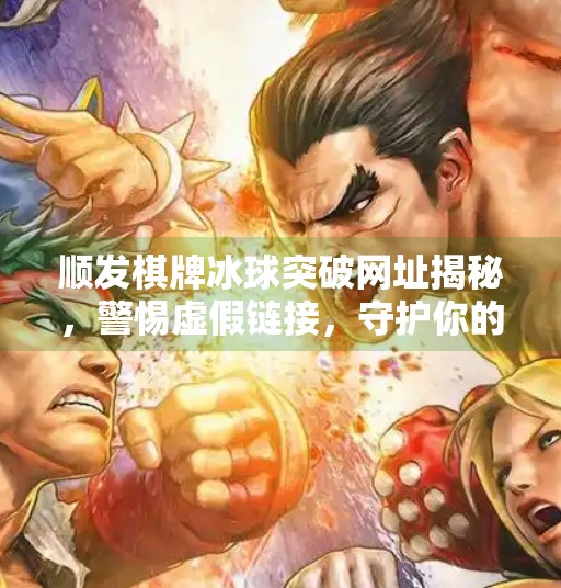 顺发棋牌冰球突破网址揭秘，警惕虚假链接，守护你的网络安全！顺发棋牌冰球突破的网址