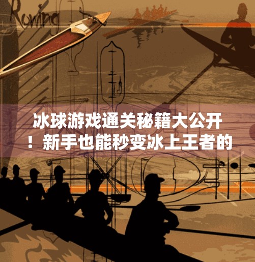冰球游戏通关秘籍大公开！新手也能秒变冰上王者的10个高能技巧！游戏突破冰球攻略视频大全