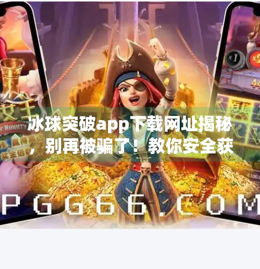 冰球突破app下载网址揭秘，别再被骗了！教你安全获取正版游戏平台！冰球突破app下载网址是什么