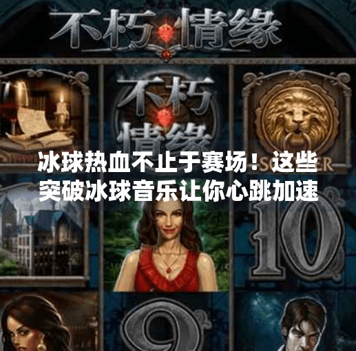 冰球热血不止于赛场！这些突破冰球音乐让你心跳加速、肾上腺素飙升！突破冰球音乐有哪些名字