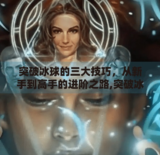 突破冰球的三大技巧，从新手到高手的进阶之路,突破冰球有什么技巧吗