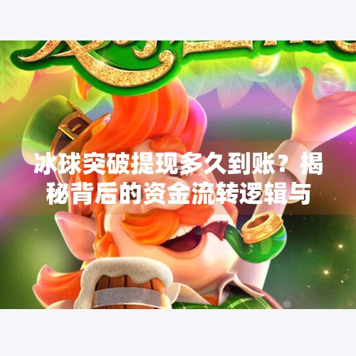 冰球突破提现多久到账？揭秘背后的资金流转逻辑与避坑指南！冰球突破提现多久到账