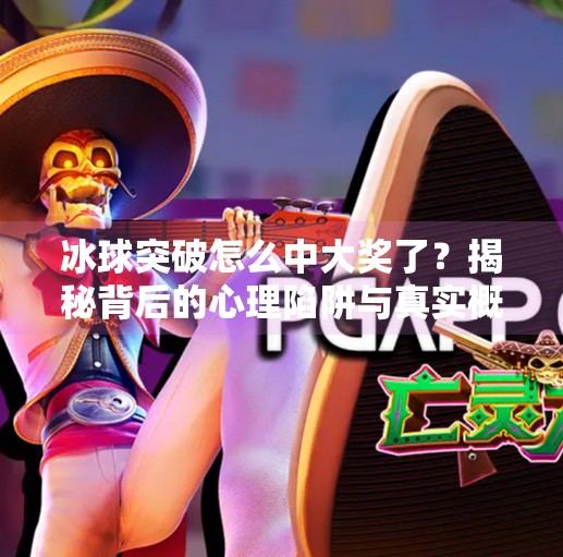 冰球突破怎么中大奖了？揭秘背后的心理陷阱与真实概率,冰球突破怎么中大奖了