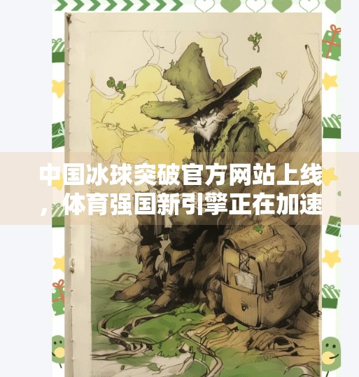中国冰球突破官方网站上线，体育强国新引擎正在加速启动！中国冰球突破官方网站