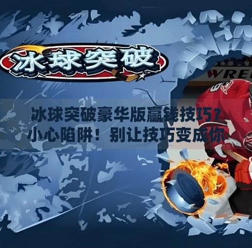 冰球突破豪华版赢钱技巧？小心陷阱！别让技巧变成你的财务噩梦！冰球突破豪华版赢钱技巧