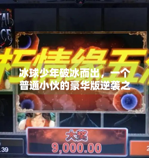 冰球少年破冰而出，一个普通小伙的豪华版逆袭之路,小伙打冰球突破豪华版