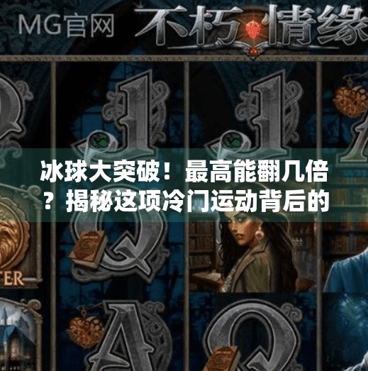 冰球大突破！最高能翻几倍？揭秘这项冷门运动背后的惊人收益逻辑！冰球大突破最高多少倍