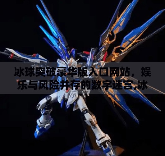 冰球突破豪华版入口网站，娱乐与风险并存的数字迷宫,冰球突破豪华版入口网站
